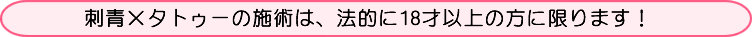 刺青×タトゥーの施術は、法的に18才以上の方に限ります！